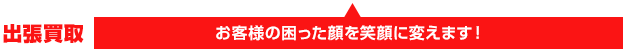お客様の困った顔を笑顔に変えます！