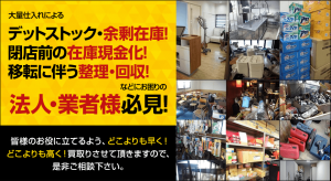 大量仕入れによるデットストック・余剰在庫！閉店前の在庫現金化！移転に伴う整理・回収！などにお困りの法人・業者様必見！